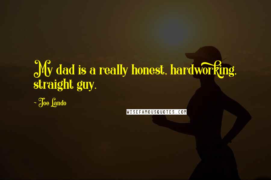 Joe Lando Quotes: My dad is a really honest, hardworking, straight guy.