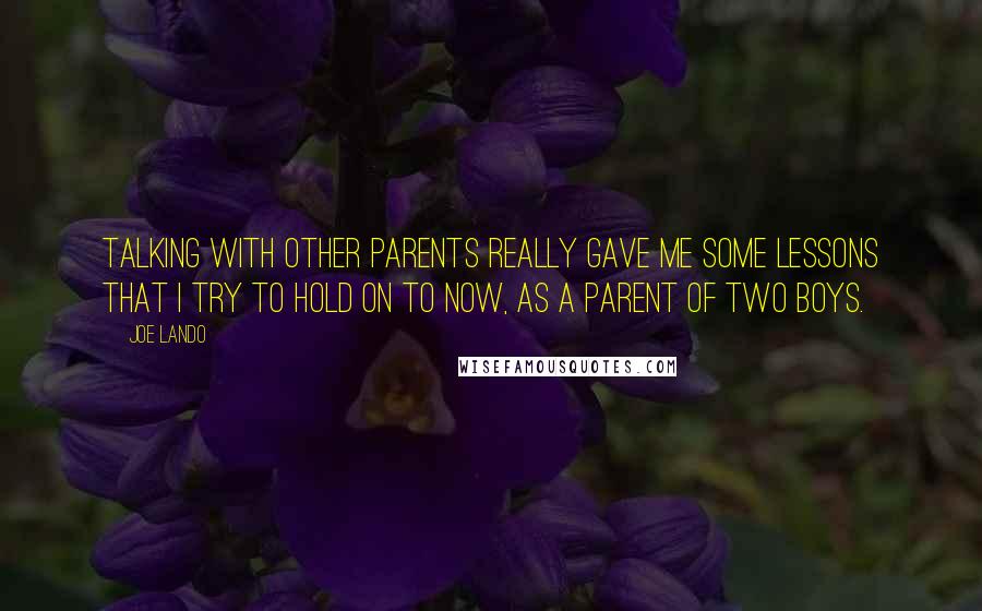 Joe Lando Quotes: Talking with other parents really gave me some lessons that I try to hold on to now, as a parent of two boys.