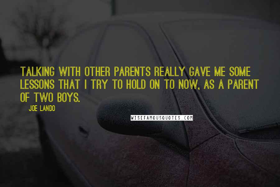 Joe Lando Quotes: Talking with other parents really gave me some lessons that I try to hold on to now, as a parent of two boys.