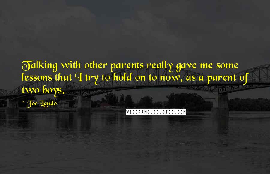 Joe Lando Quotes: Talking with other parents really gave me some lessons that I try to hold on to now, as a parent of two boys.