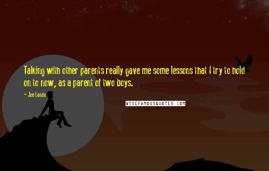 Joe Lando Quotes: Talking with other parents really gave me some lessons that I try to hold on to now, as a parent of two boys.