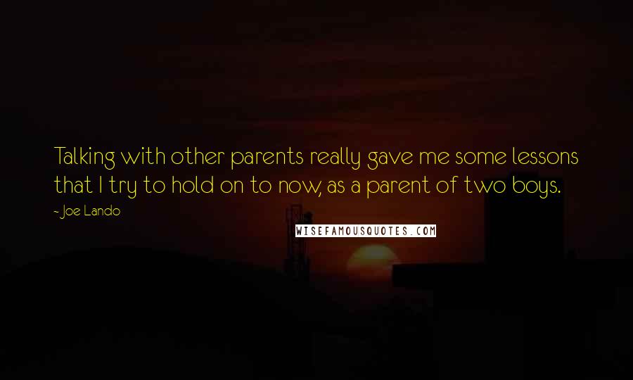 Joe Lando Quotes: Talking with other parents really gave me some lessons that I try to hold on to now, as a parent of two boys.