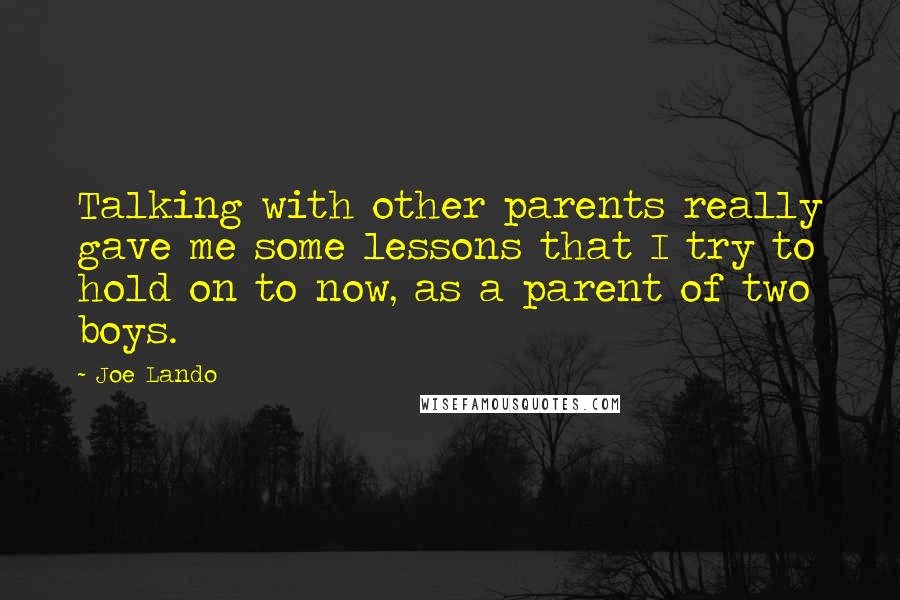 Joe Lando Quotes: Talking with other parents really gave me some lessons that I try to hold on to now, as a parent of two boys.