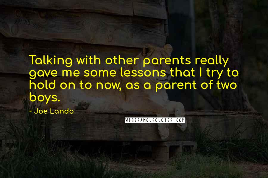 Joe Lando Quotes: Talking with other parents really gave me some lessons that I try to hold on to now, as a parent of two boys.