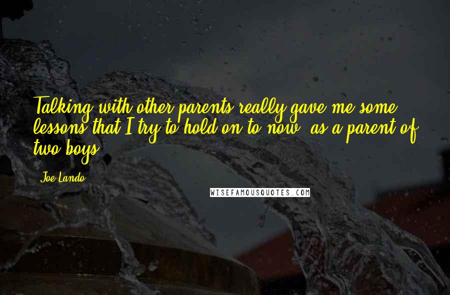 Joe Lando Quotes: Talking with other parents really gave me some lessons that I try to hold on to now, as a parent of two boys.