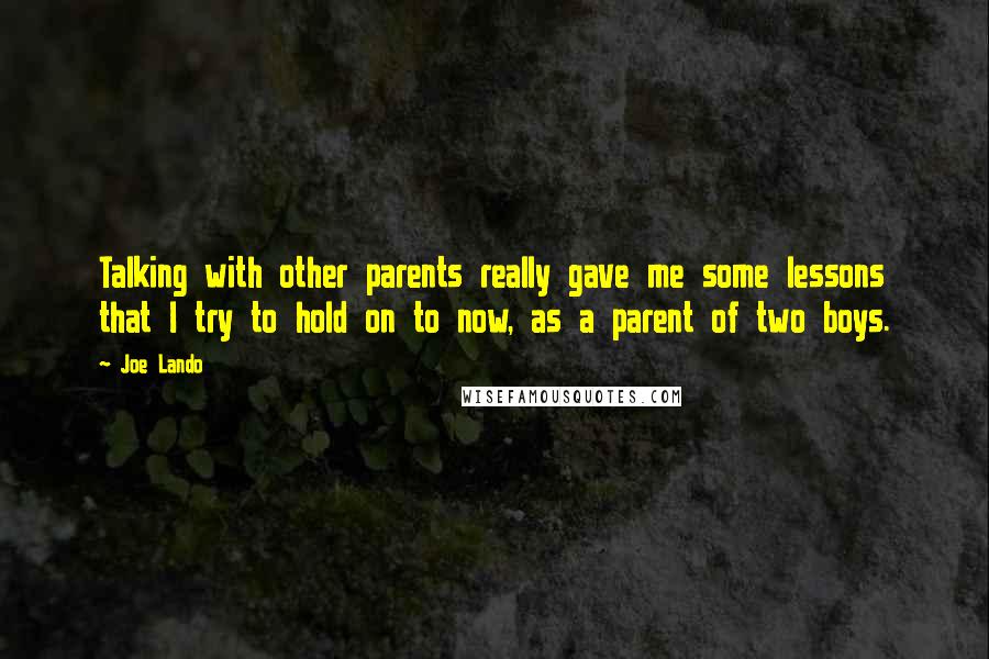 Joe Lando Quotes: Talking with other parents really gave me some lessons that I try to hold on to now, as a parent of two boys.