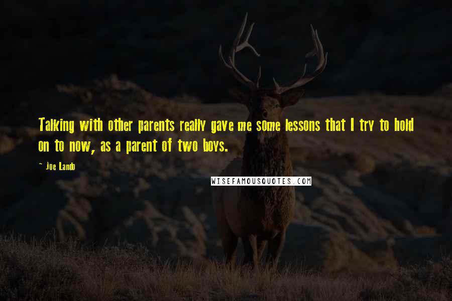 Joe Lando Quotes: Talking with other parents really gave me some lessons that I try to hold on to now, as a parent of two boys.