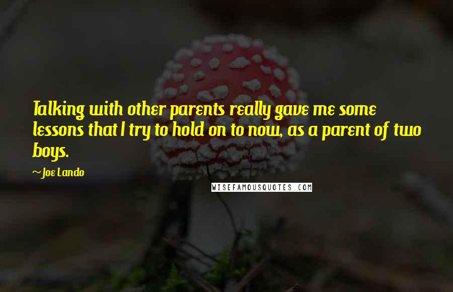 Joe Lando Quotes: Talking with other parents really gave me some lessons that I try to hold on to now, as a parent of two boys.