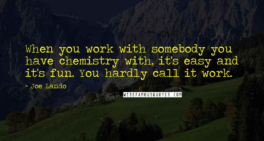 Joe Lando Quotes: When you work with somebody you have chemistry with, it's easy and it's fun. You hardly call it work.
