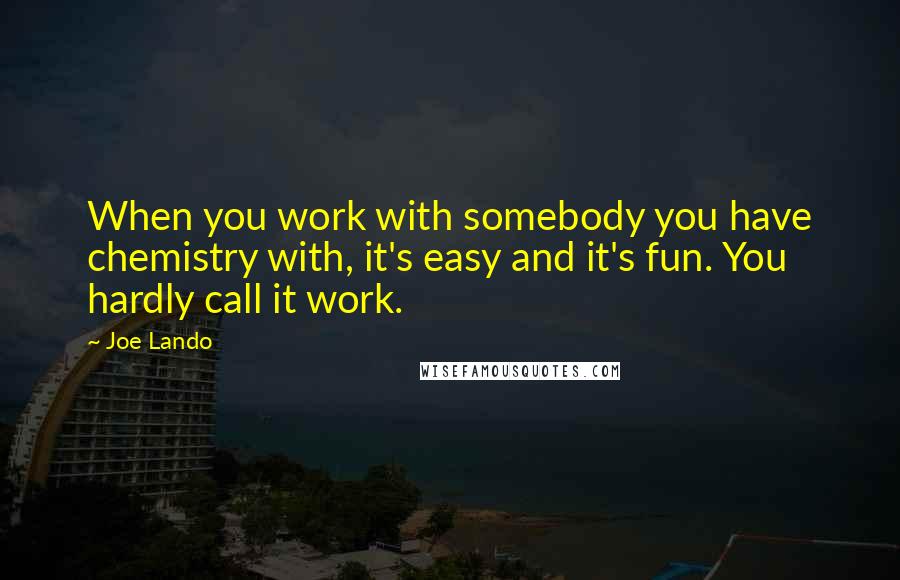Joe Lando Quotes: When you work with somebody you have chemistry with, it's easy and it's fun. You hardly call it work.