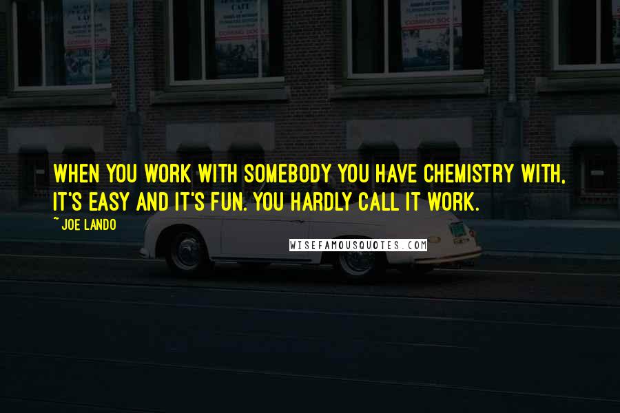 Joe Lando Quotes: When you work with somebody you have chemistry with, it's easy and it's fun. You hardly call it work.