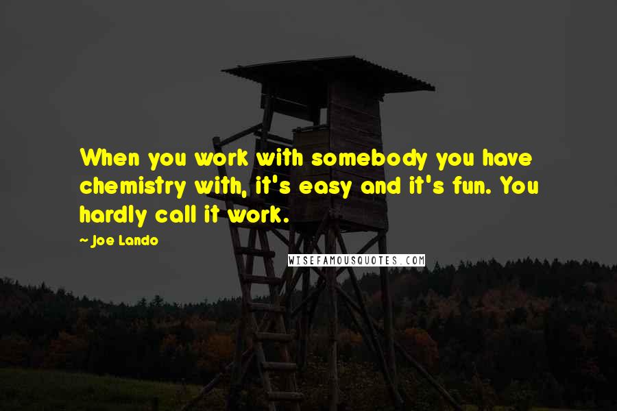 Joe Lando Quotes: When you work with somebody you have chemistry with, it's easy and it's fun. You hardly call it work.