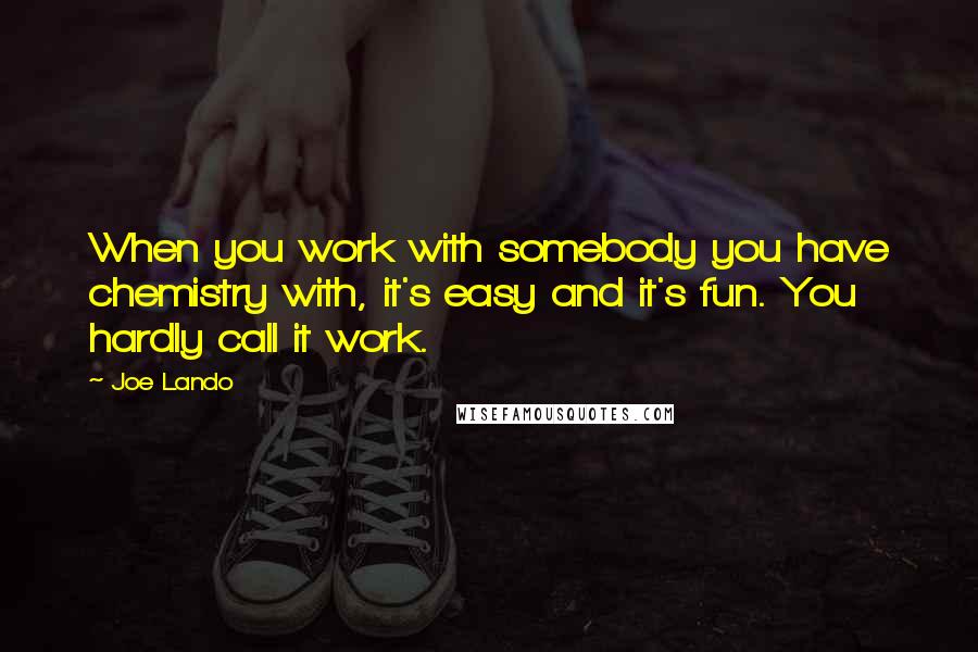 Joe Lando Quotes: When you work with somebody you have chemistry with, it's easy and it's fun. You hardly call it work.