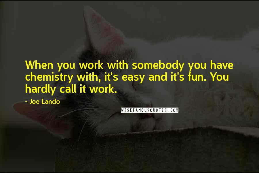 Joe Lando Quotes: When you work with somebody you have chemistry with, it's easy and it's fun. You hardly call it work.