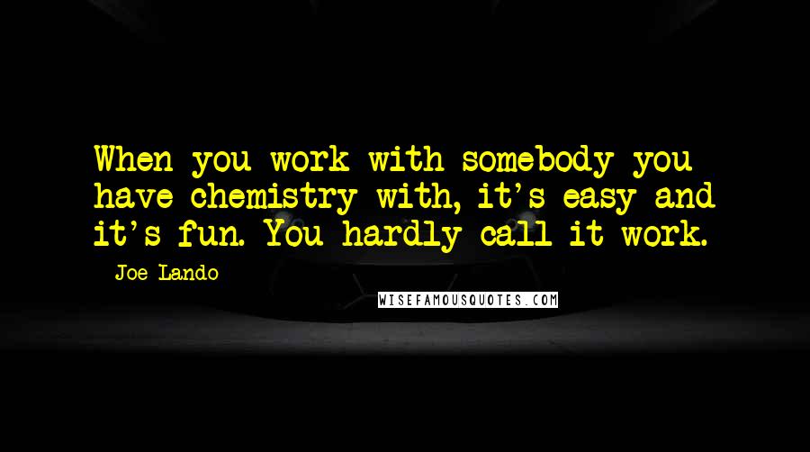Joe Lando Quotes: When you work with somebody you have chemistry with, it's easy and it's fun. You hardly call it work.