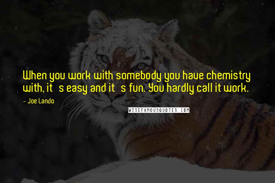 Joe Lando Quotes: When you work with somebody you have chemistry with, it's easy and it's fun. You hardly call it work.
