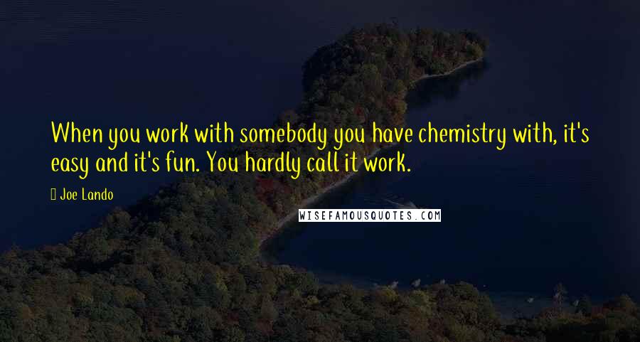 Joe Lando Quotes: When you work with somebody you have chemistry with, it's easy and it's fun. You hardly call it work.