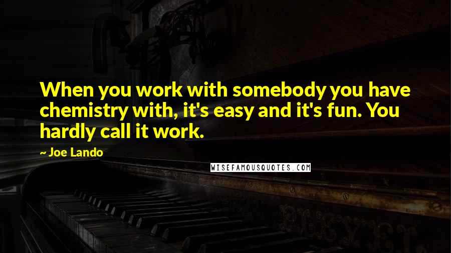 Joe Lando Quotes: When you work with somebody you have chemistry with, it's easy and it's fun. You hardly call it work.