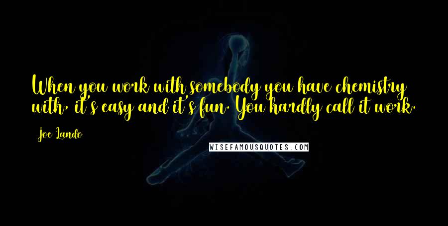 Joe Lando Quotes: When you work with somebody you have chemistry with, it's easy and it's fun. You hardly call it work.