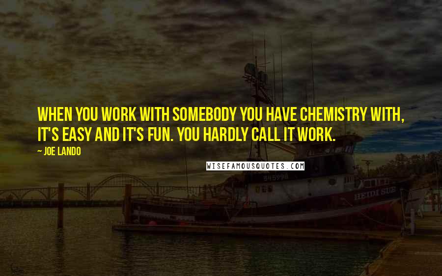 Joe Lando Quotes: When you work with somebody you have chemistry with, it's easy and it's fun. You hardly call it work.