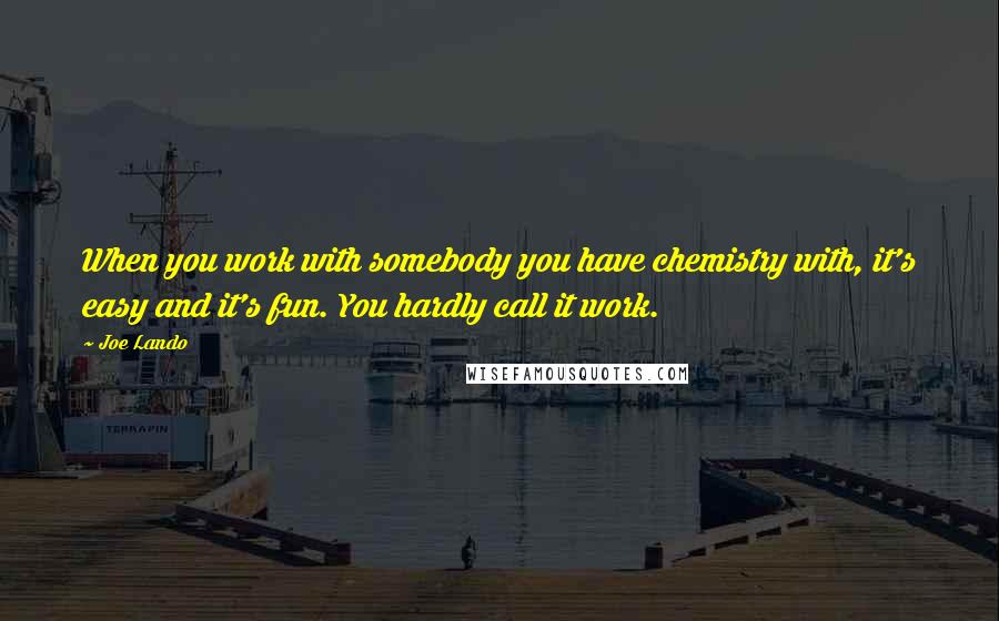 Joe Lando Quotes: When you work with somebody you have chemistry with, it's easy and it's fun. You hardly call it work.