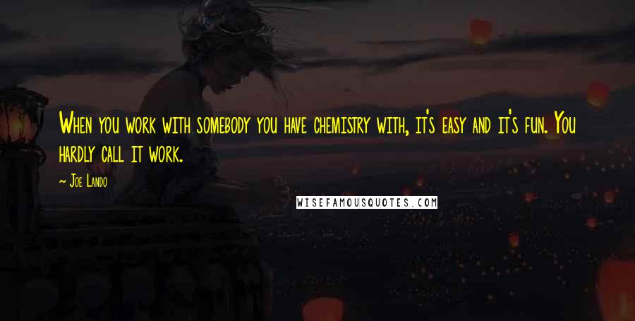 Joe Lando Quotes: When you work with somebody you have chemistry with, it's easy and it's fun. You hardly call it work.