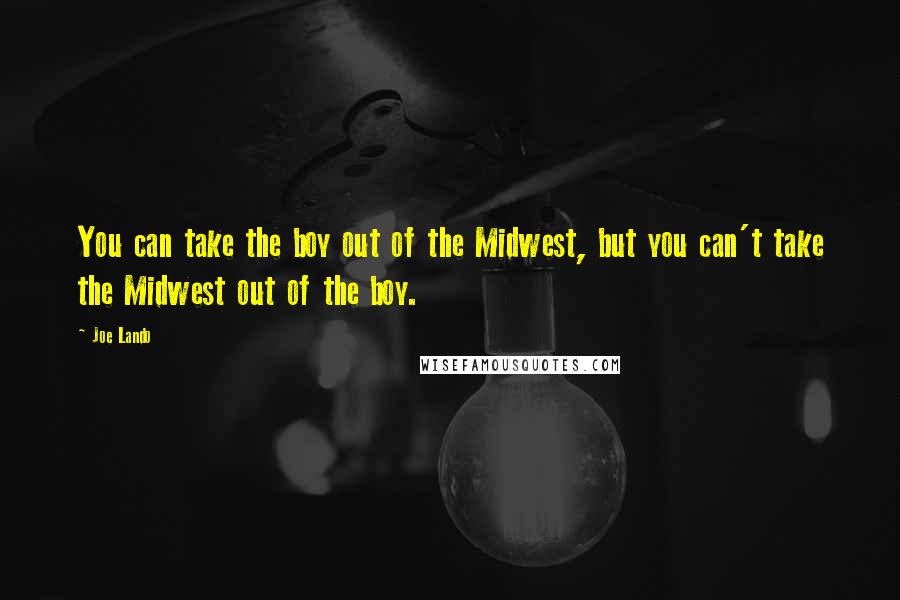 Joe Lando Quotes: You can take the boy out of the Midwest, but you can't take the Midwest out of the boy.