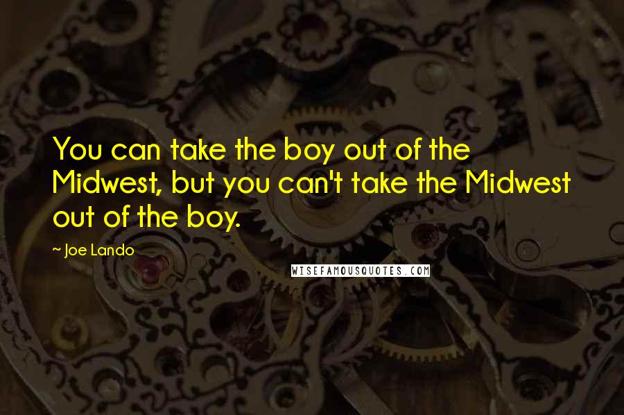 Joe Lando Quotes: You can take the boy out of the Midwest, but you can't take the Midwest out of the boy.