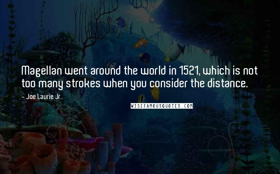 Joe Laurie Jr. Quotes: Magellan went around the world in 1521, which is not too many strokes when you consider the distance.