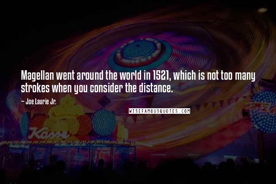 Joe Laurie Jr. Quotes: Magellan went around the world in 1521, which is not too many strokes when you consider the distance.