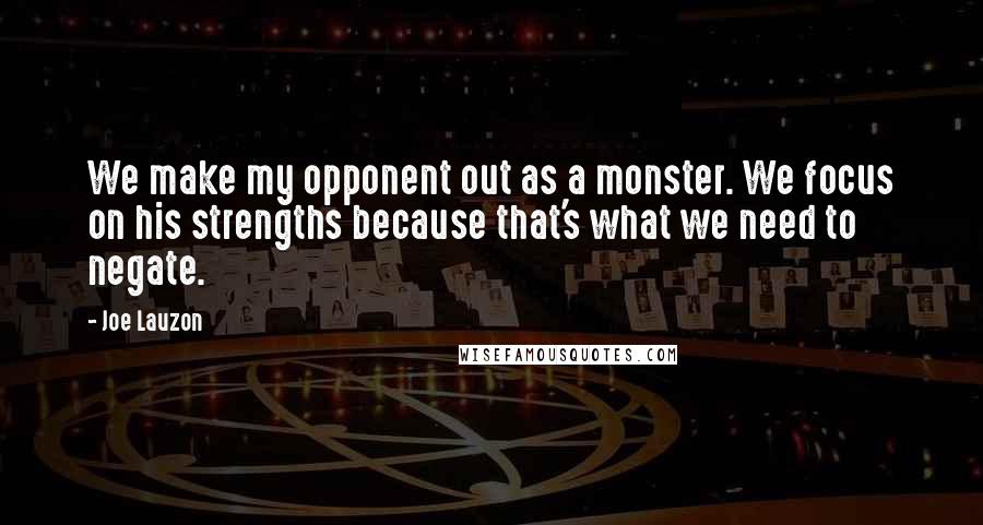 Joe Lauzon Quotes: We make my opponent out as a monster. We focus on his strengths because that's what we need to negate.