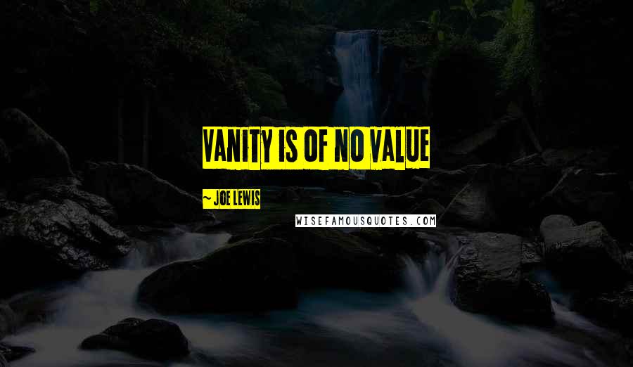 Joe Lewis Quotes: Vanity is of no value