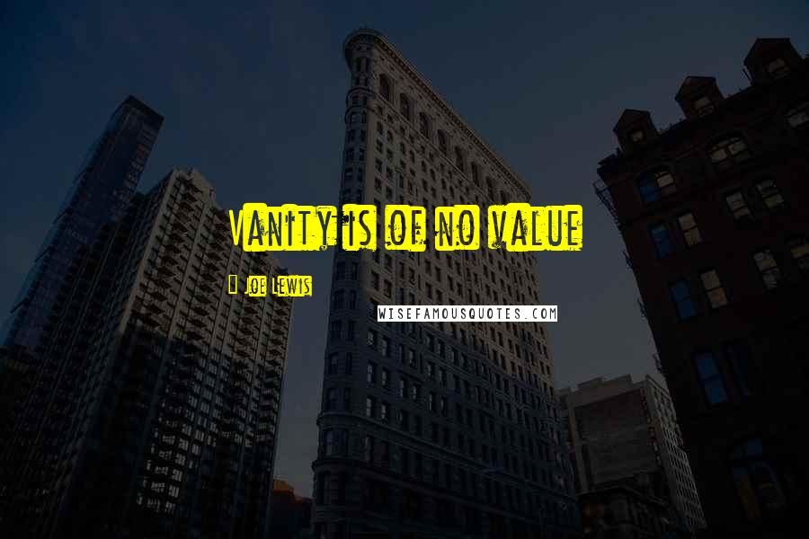 Joe Lewis Quotes: Vanity is of no value