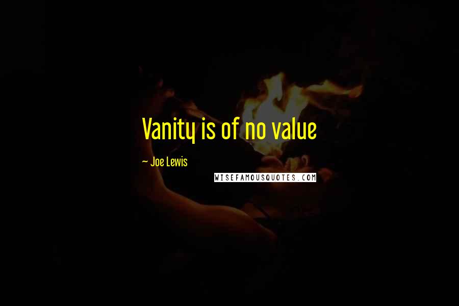 Joe Lewis Quotes: Vanity is of no value