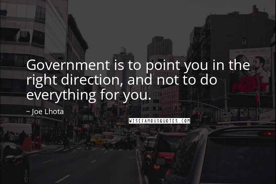 Joe Lhota Quotes: Government is to point you in the right direction, and not to do everything for you.