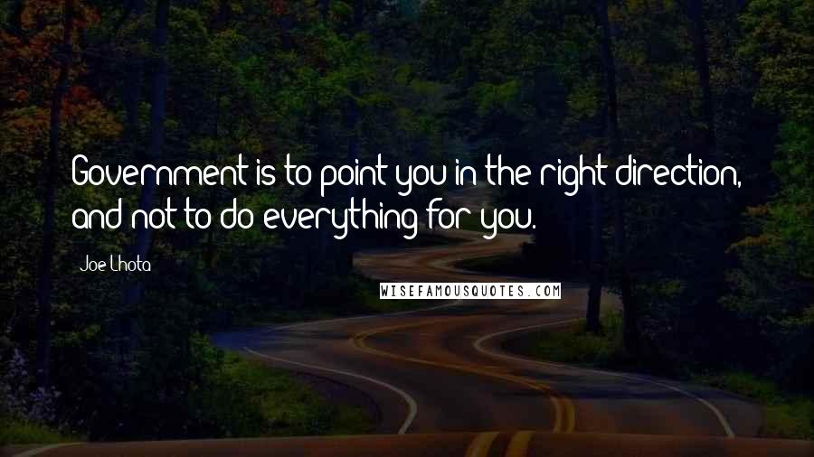 Joe Lhota Quotes: Government is to point you in the right direction, and not to do everything for you.