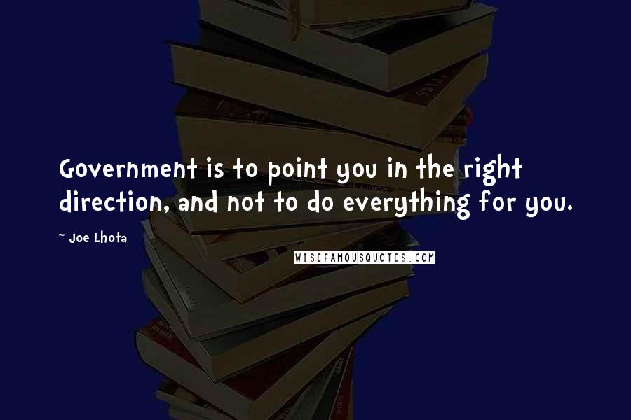 Joe Lhota Quotes: Government is to point you in the right direction, and not to do everything for you.