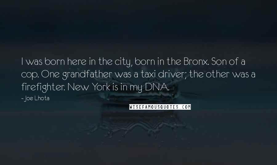 Joe Lhota Quotes: I was born here in the city, born in the Bronx. Son of a cop. One grandfather was a taxi driver; the other was a firefighter. New York is in my DNA.