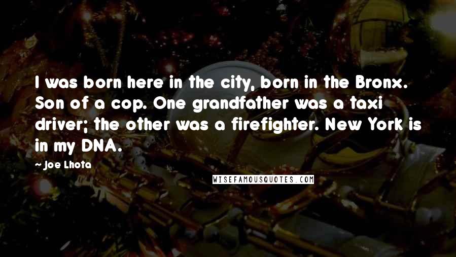 Joe Lhota Quotes: I was born here in the city, born in the Bronx. Son of a cop. One grandfather was a taxi driver; the other was a firefighter. New York is in my DNA.
