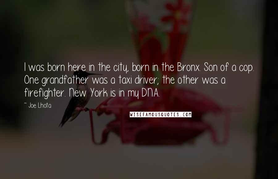 Joe Lhota Quotes: I was born here in the city, born in the Bronx. Son of a cop. One grandfather was a taxi driver; the other was a firefighter. New York is in my DNA.