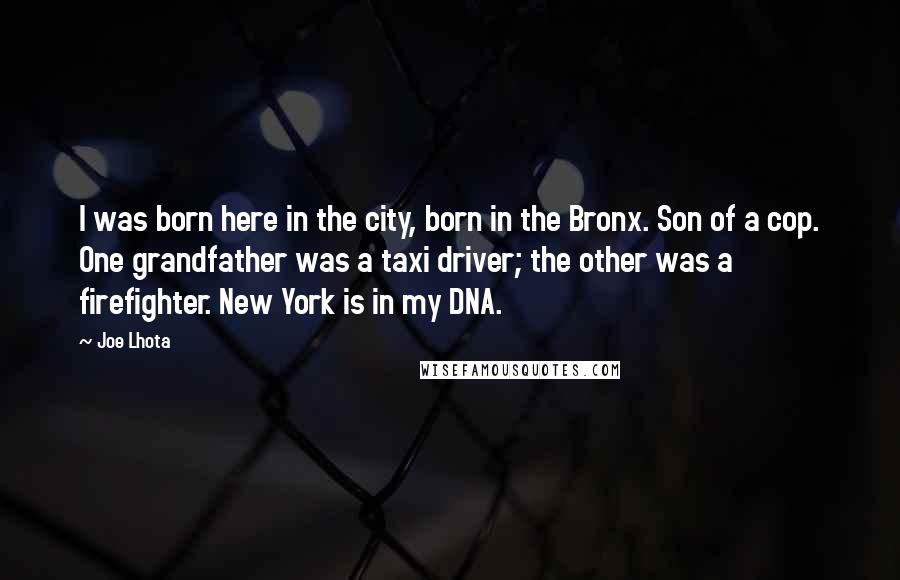 Joe Lhota Quotes: I was born here in the city, born in the Bronx. Son of a cop. One grandfather was a taxi driver; the other was a firefighter. New York is in my DNA.