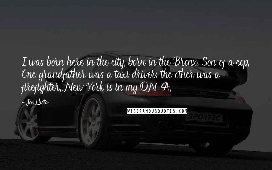 Joe Lhota Quotes: I was born here in the city, born in the Bronx. Son of a cop. One grandfather was a taxi driver; the other was a firefighter. New York is in my DNA.