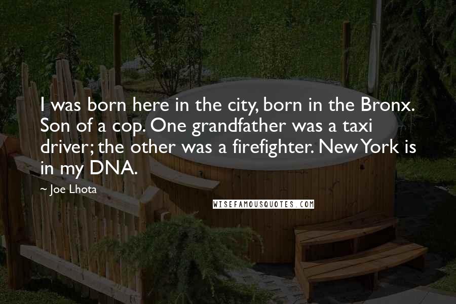 Joe Lhota Quotes: I was born here in the city, born in the Bronx. Son of a cop. One grandfather was a taxi driver; the other was a firefighter. New York is in my DNA.