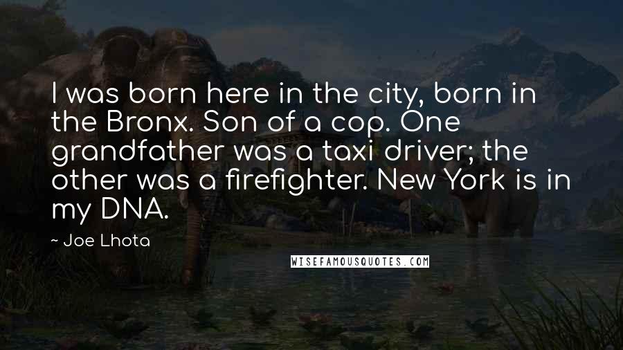 Joe Lhota Quotes: I was born here in the city, born in the Bronx. Son of a cop. One grandfather was a taxi driver; the other was a firefighter. New York is in my DNA.