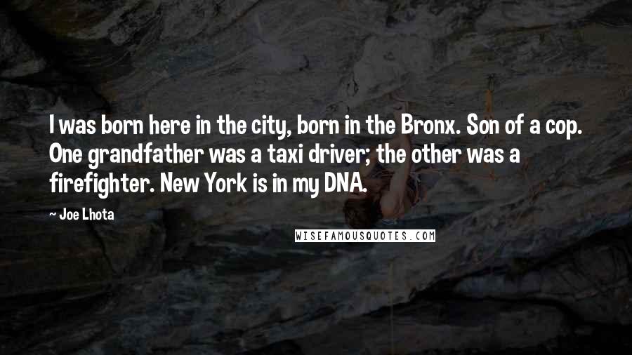 Joe Lhota Quotes: I was born here in the city, born in the Bronx. Son of a cop. One grandfather was a taxi driver; the other was a firefighter. New York is in my DNA.