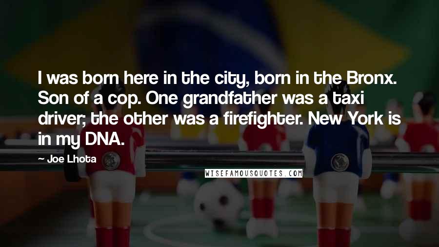 Joe Lhota Quotes: I was born here in the city, born in the Bronx. Son of a cop. One grandfather was a taxi driver; the other was a firefighter. New York is in my DNA.