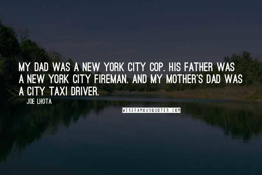 Joe Lhota Quotes: My dad was a New York City cop. His father was a New York City fireman. And my mother's dad was a city taxi driver.