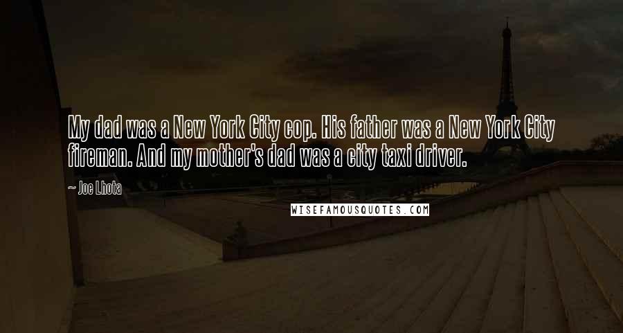 Joe Lhota Quotes: My dad was a New York City cop. His father was a New York City fireman. And my mother's dad was a city taxi driver.