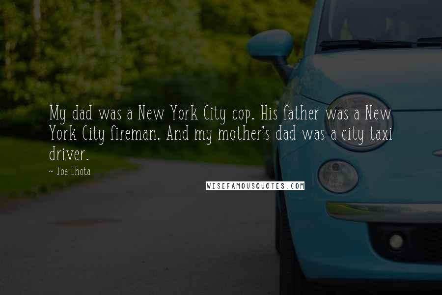 Joe Lhota Quotes: My dad was a New York City cop. His father was a New York City fireman. And my mother's dad was a city taxi driver.