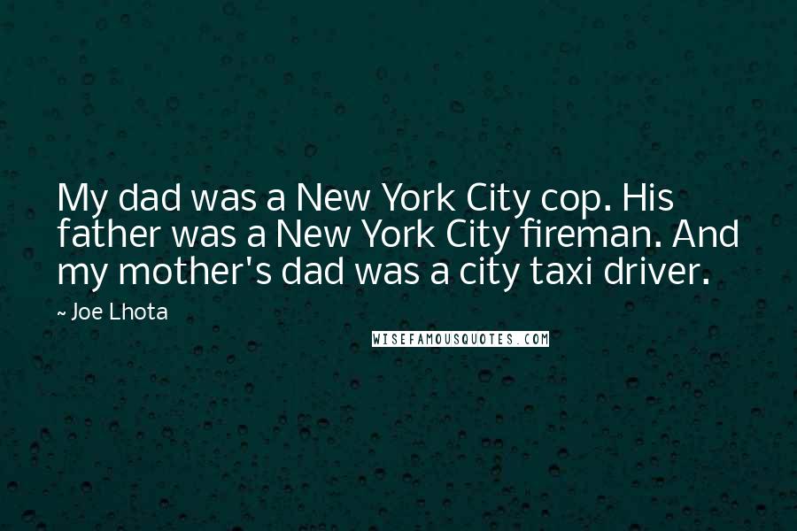 Joe Lhota Quotes: My dad was a New York City cop. His father was a New York City fireman. And my mother's dad was a city taxi driver.